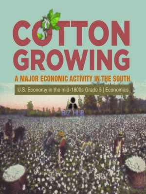 cover image of Cotton Growing --A Major Economic Activity in the South--U.S. Economy in the mid-1800s Grade 5--Economics